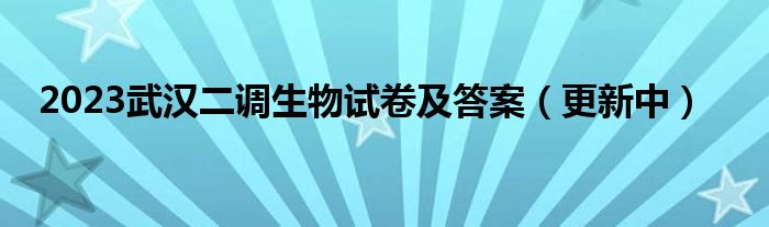 2023武汉二调生物试卷及答案（更新中）