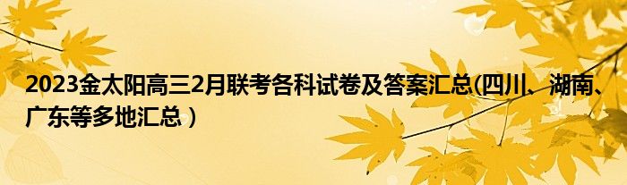 2023金太阳高三2月联考各科试卷及答案汇总(四川、湖南、广东等多地汇总）