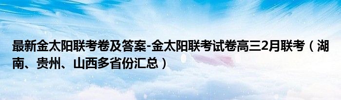 最新金太阳联考卷及答案-金太阳联考试卷高三2月联考（湖南、贵州、山西多省份汇总）