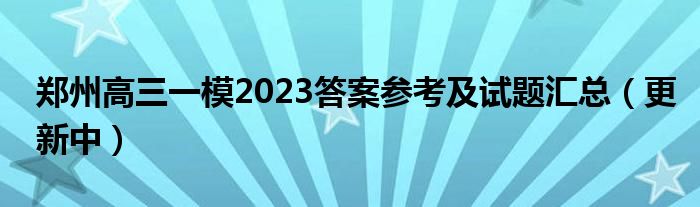 郑州高三一模2023答案参考及试题汇总（更新中）
