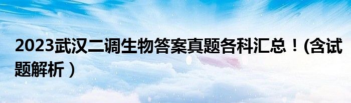 2023武汉二调生物答案真题各科汇总！(含试题解析）