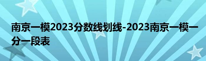 南京一模2023分数线划线-2023南京一模一分一段表