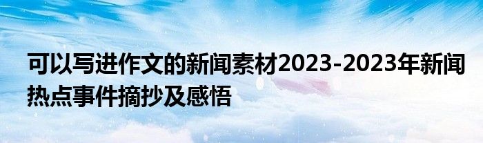 可以写进作文的新闻素材2023-2023年新闻热点事件摘抄及感悟