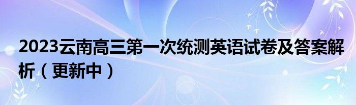 2023云南高三第一次统测英语试卷及答案解析（更新中）