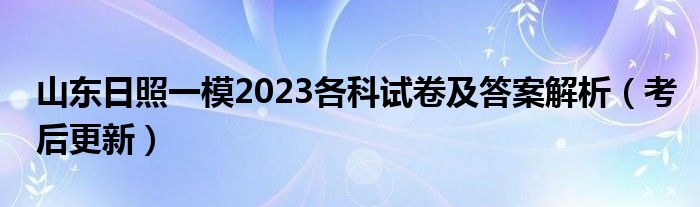 山东日照一模2023各科试卷及答案解析（考后更新）