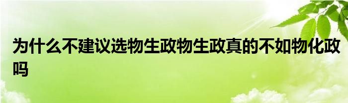 为什么不建议选物生政物生政真的不如物化政吗