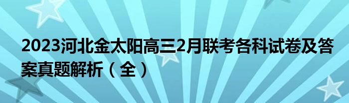 2023河北金太阳高三2月联考各科试卷及答案真题解析（全）