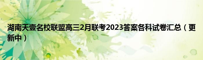 湖南天壹名校联盟高三2月联考2023答案各科试卷汇总（更新中）