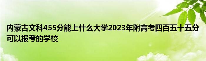 内蒙古文科455分能上什么大学2023年附高考四百五十五分可以报考的学校