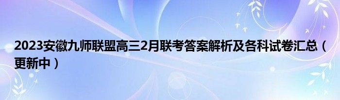 2023安徽九师联盟高三2月联考答案解析及各科试卷汇总（更新中）