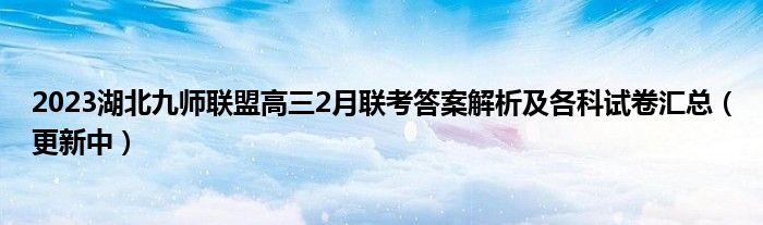 2023湖北九师联盟高三2月联考答案解析及各科试卷汇总（更新中）