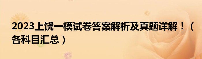 2023上饶一模试卷答案解析及真题详解！（各科目汇总）