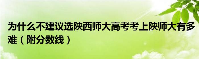 为什么不建议选陕西师大高考考上陕师大有多难（附分数线）