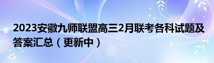 2023安徽九师联盟高三2月联考各科试题及答案汇总（更新中）