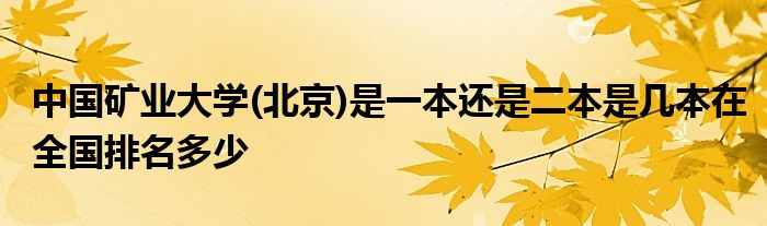 中国矿业大学(北京)是一本还是二本是几本在全国排名多少