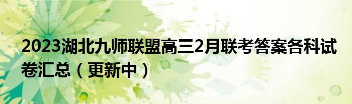 2023湖北九师联盟高三2月联考答案各科试卷汇总（更新中）