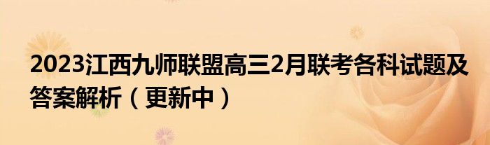 2023江西九师联盟高三2月联考各科试题及答案解析（更新中）