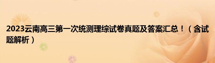 2023云南高三第一次统测理综试卷真题及答案汇总！（含试题解析）