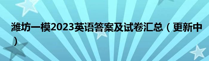 潍坊一模2023英语答案及试卷汇总（更新中）