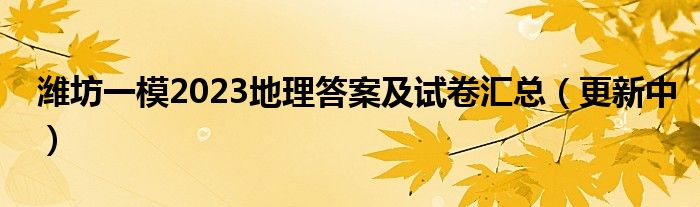 潍坊一模2023地理答案及试卷汇总（更新中）