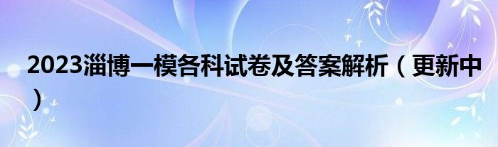 2023淄博一模各科试卷及答案解析（更新中）