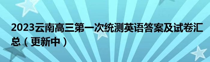 2023云南高三第一次统测英语答案及试卷汇总（更新中）