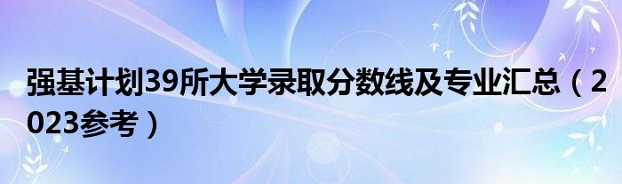 强基计划39所大学录取分数线及专业汇总（2023参考）