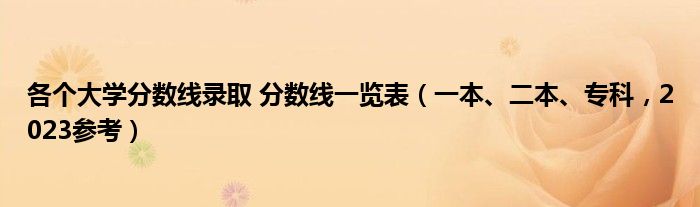 各个大学分数线录取 分数线一览表（一本、二本、专科，2023参考）