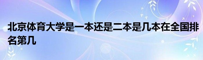 北京体育大学是一本还是二本是几本在全国排名第几