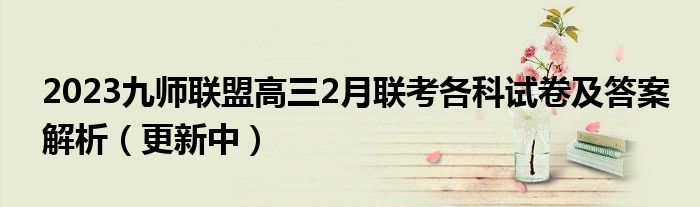 2023九师联盟高三2月联考各科试卷及答案解析（更新中）