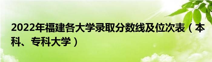 2022年福建各大学录取分数线及位次表（本科、专科大学）