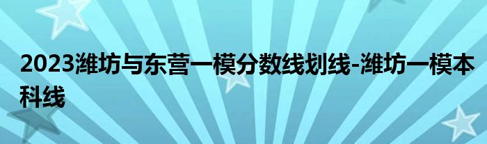 2023潍坊与东营一模分数线划线-潍坊一模本科线