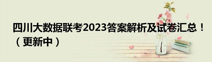 四川大数据联考2023答案解析及试卷汇总！（更新中）