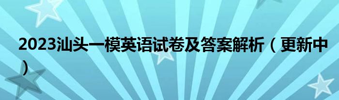 2023汕头一模英语试卷及答案解析（更新中）