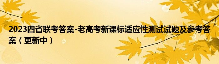 2023四省联考答案-老高考新课标适应性测试试题及参考答案（更新中）