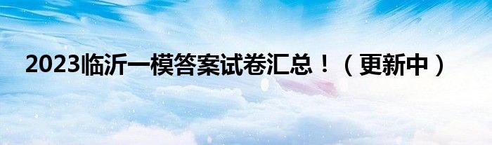 2023临沂一模答案试卷汇总！（更新中）