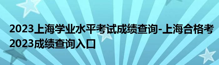 2023上海学业水平考试成绩查询-上海合格考2023成绩查询入口