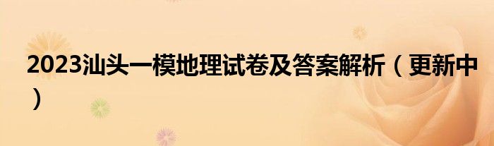 2023汕头一模地理试卷及答案解析（更新中）