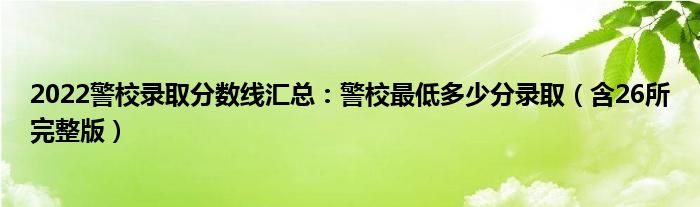 2022警校录取分数线汇总：警校最低多少分录取（含26所完整版）