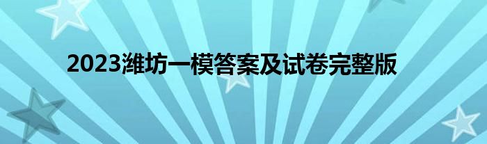 2023潍坊一模答案及试卷完整版