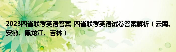 2023四省联考英语答案-四省联考英语试卷答案解析（云南、安徽、黑龙江、吉林）