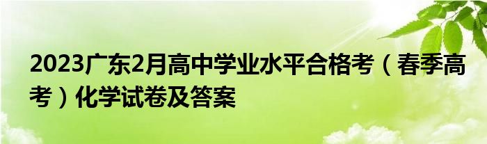2023广东2月高中学业水平合格考（春季高考）化学试卷及答案