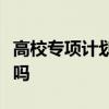 高校专项计划的好处和坏处有哪些报考会后悔吗