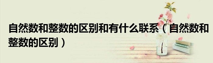 自然数和整数的区别和有什么联系（自然数和整数的区别）