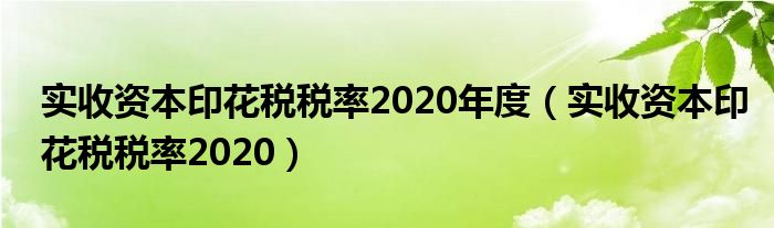 实收资本印花税税率2020年度（实收资本印花税税率2020）