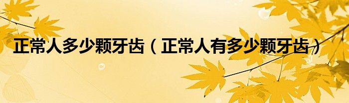正常人多少颗牙齿（正常人有多少颗牙齿）