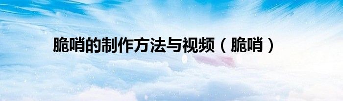脆哨的制作方法与视频（脆哨）