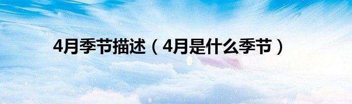 4月季节描述（4月是什么季节）