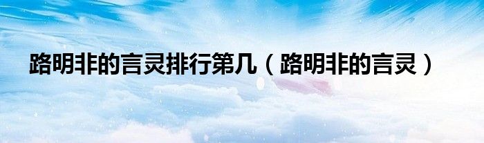 路明非的言灵排行第几（路明非的言灵）