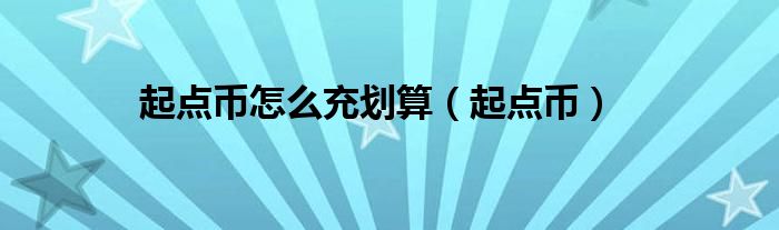 起点币怎么充划算（起点币）